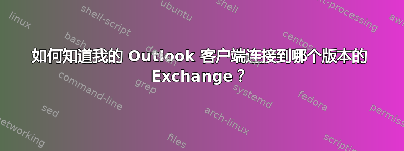 如何知道我的 Outlook 客户端连接到哪个版本的 Exchange？