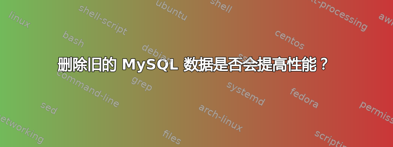 删除旧的 MySQL 数据是否会提高性能？