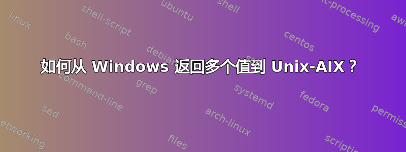 如何从 Windows 返回多个值到 Unix-AIX？