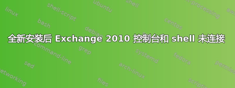 全新安装后 Exchange 2010 控制台和 shell 未连接