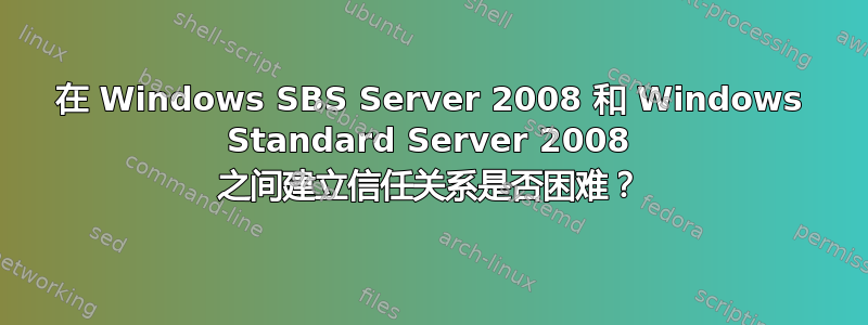 在 Windows SBS Server 2008 和 Windows Standard Server 2008 之间建立信任关系是否困难？