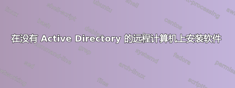 在没有 Active Directory 的远程计算机上安装软件