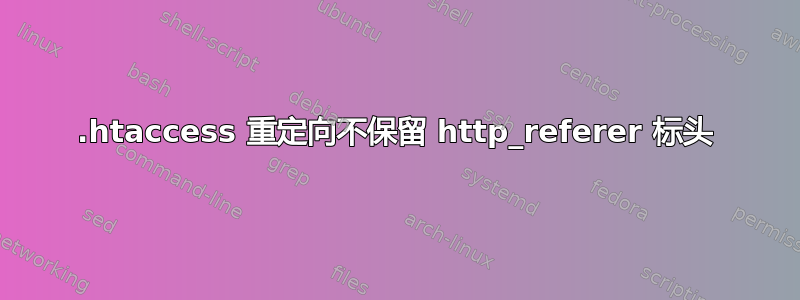 .htaccess 重定向不保留 http_referer 标头