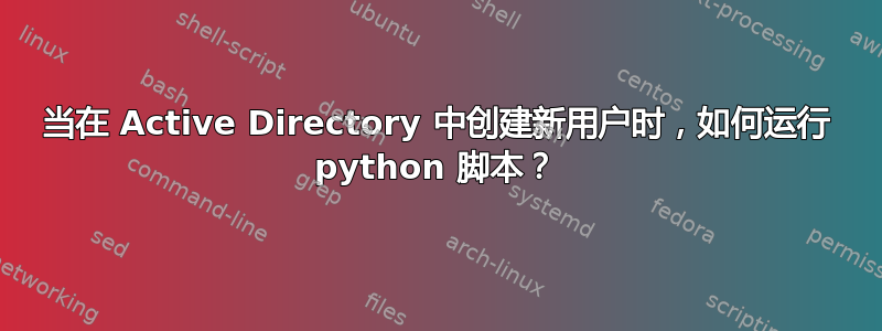 当在 Active Directory 中创建新用户时，如何运行 python 脚本？