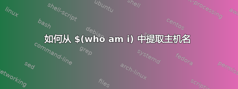 如何从 $(who am i) 中提取主机名