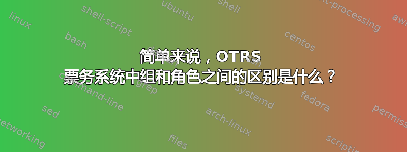 简单来说，OTRS 票务系统中组和角色之间的区别是什么？