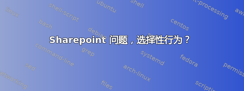 Sharepoint 问题，选择性行为？