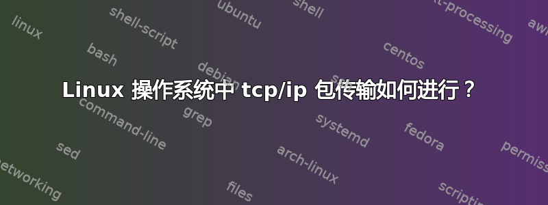 Linux 操作系统中 tcp/ip 包传输如何进行？