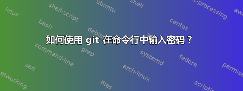 如何使用 git 在命令行中输入密码？