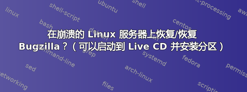 在崩溃的 Linux 服务器上恢复/恢复 Bugzilla？（可以启动到 Live CD 并安装分区）