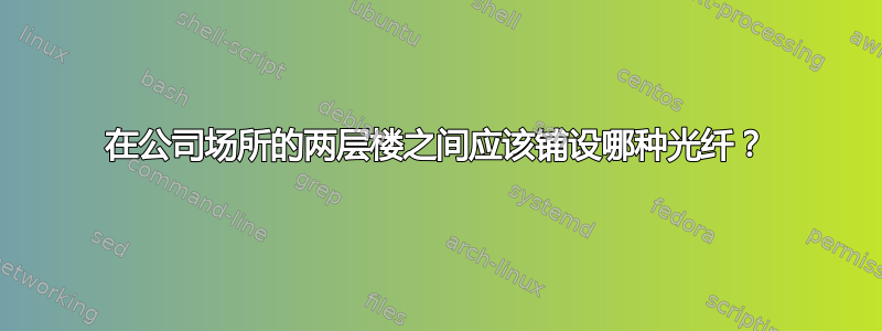 在公司场所的两层楼之间应该铺设哪种光纤？