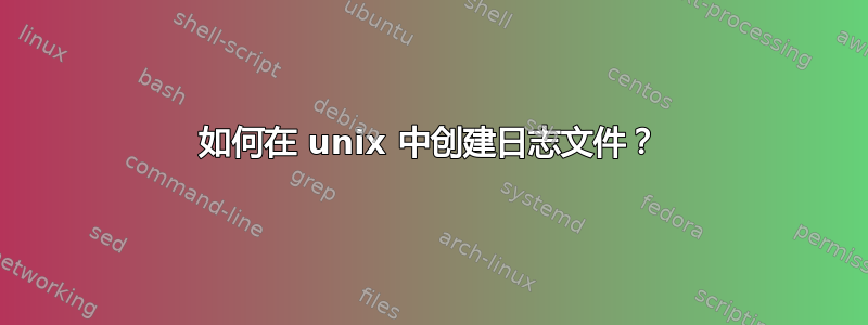 如何在 unix 中创建日志文件？