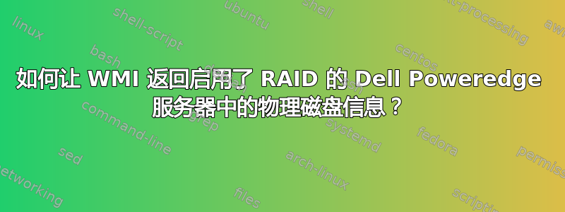 如何让 WMI 返回启用了 RAID 的 Dell Poweredge 服务器中的物理磁盘信息？