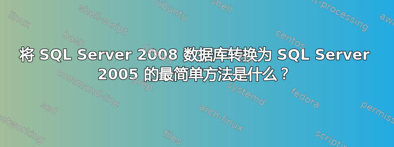 将 SQL Server 2008 数据库转换为 SQL Server 2005 的最简单方法是什么？