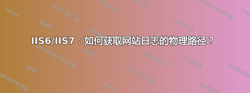 IIS6/IIS7：如何获取网站日志的物理路径？