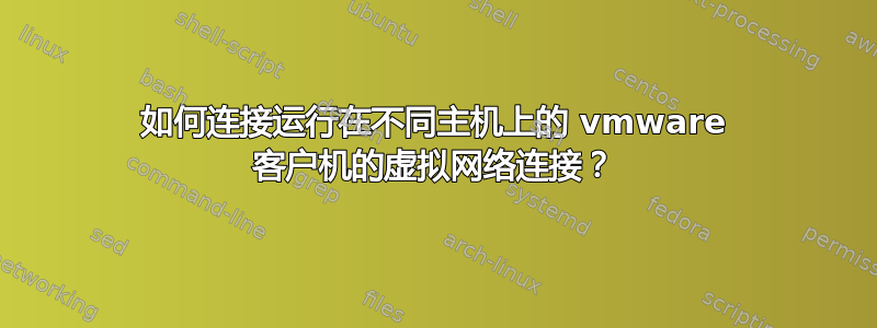 如何连接运行在不同主机上的 vmware 客户机的虚拟网络连接？