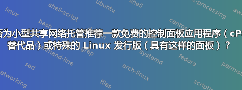 您能否为小型共享网络托管推荐一款免费的控制面板应用程序（cPanel 替代品）或特殊的 Linux 发行版（具有这样的面板）？