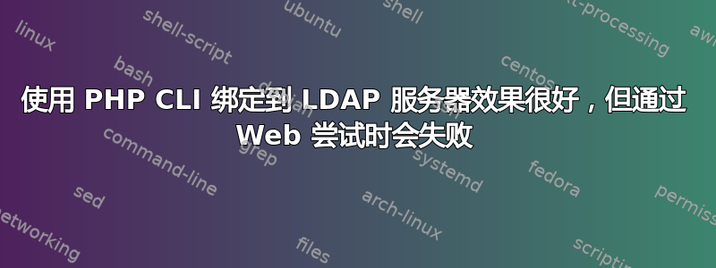 使用 PHP CLI 绑定到 LDAP 服务器效果很好，但通过 Web 尝试时会失败