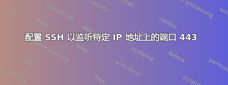 配置 SSH 以监听特定 IP 地址上的端口 443 