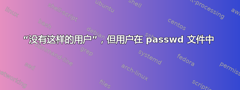 “没有这样的用户”，但用户在 passwd 文件中