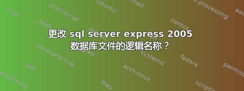 更改 sql server express 2005 数据库文件的逻辑名称？