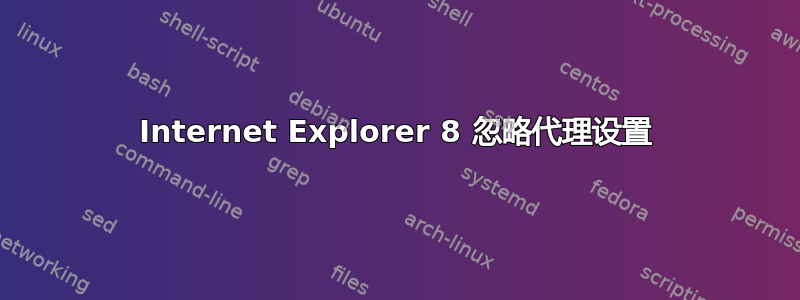 Internet Explorer 8 忽略代理设置