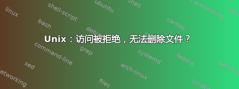 Unix：访问被拒绝，无法删除文件？