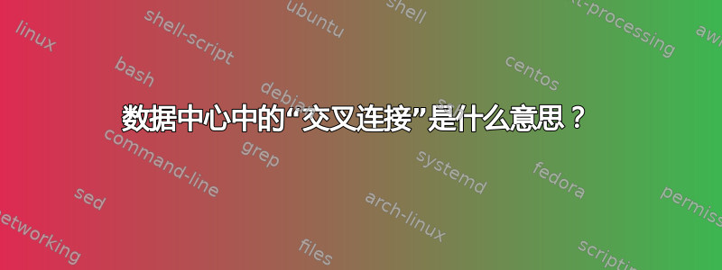 数据中心中的“交叉连接”是什么意思？