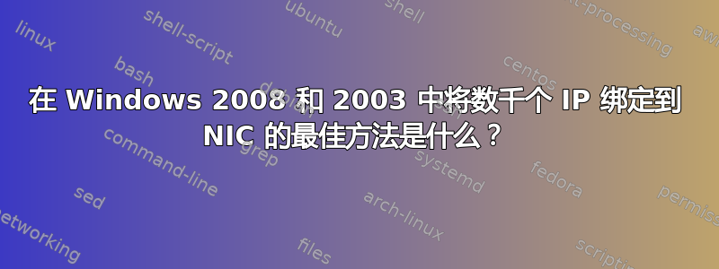 在 Windows 2008 和 2003 中将数千个 IP 绑定到 NIC 的最佳方法是什么？