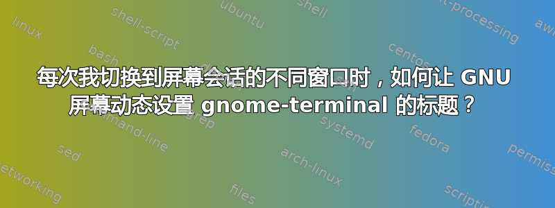 每次我切换到屏幕会话的不同窗口时，如何让 GNU 屏幕动态设置 gnome-terminal 的标题？