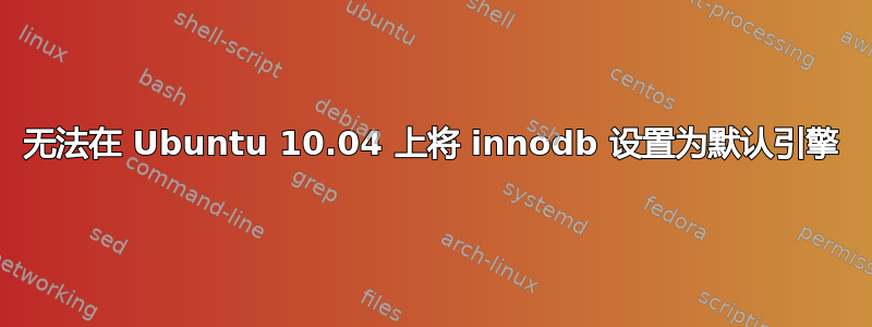 无法在 Ubuntu 10.04 上将 innodb 设置为默认引擎