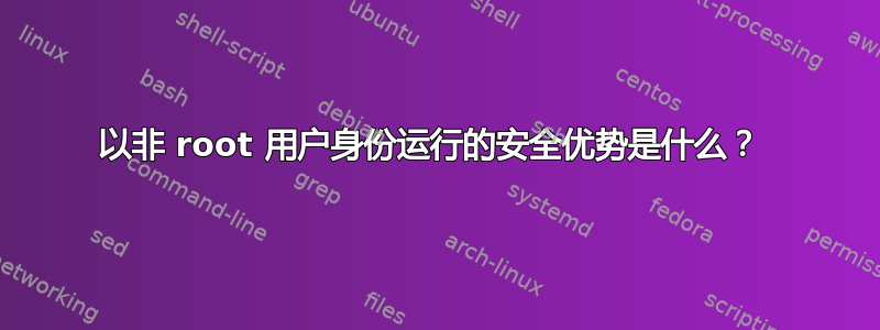 以非 root 用户身份运行的安全优势是什么？ 