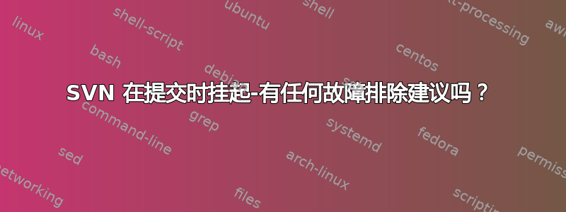 SVN 在提交时挂起-有任何故障排除建议吗？