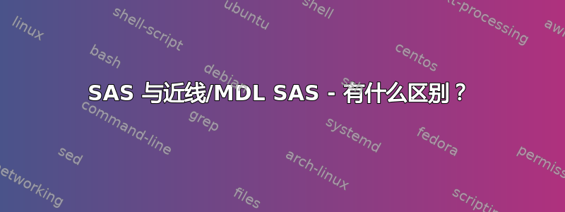 SAS 与近线/MDL SAS - 有什么区别？