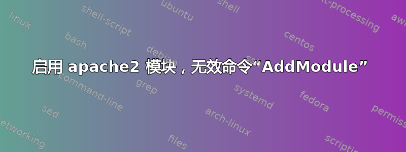 启用 apache2 模块，无效命令“AddModule”