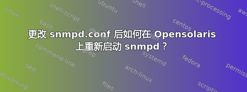 更改 snmpd.conf 后如何在 Opensolaris 上重新启动 snmpd？