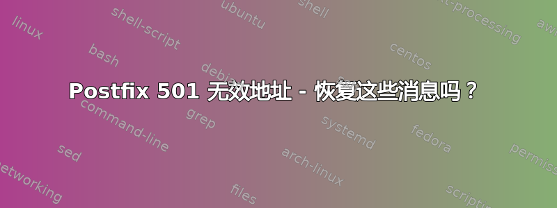 Postfix 501 无效地址 - 恢复这些消息吗？