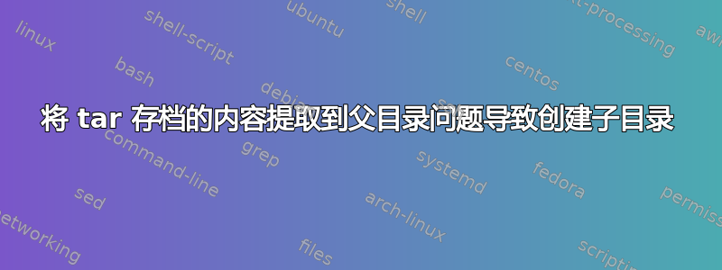 将 tar 存档的内容提取到父目录问题导致创建子目录