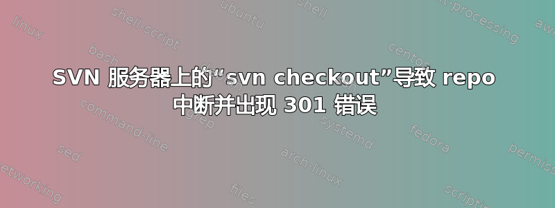 SVN 服务器上的“svn checkout”导致 repo 中断并出现 301 错误