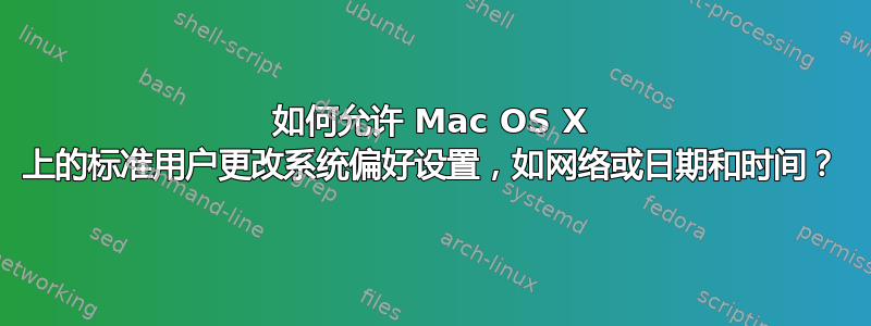 如何允许 Mac OS X 上的标准用户更改系统偏好设置，如网络或日期和时间？