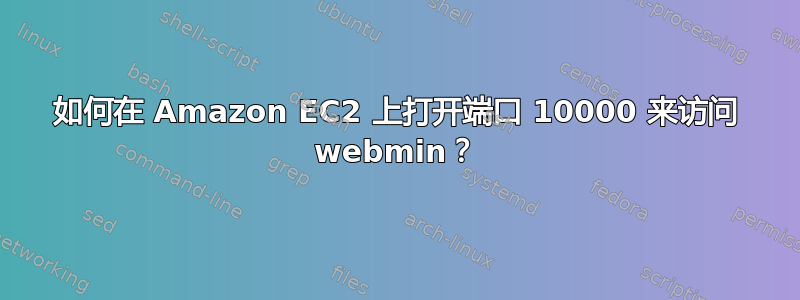 如何在 Amazon EC2 上打开端口 10000 来访问 webmin？