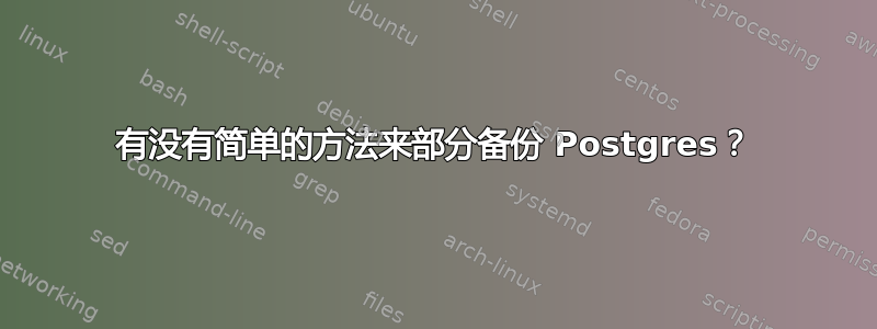 有没有简单的方法来部分备份 Postgres？