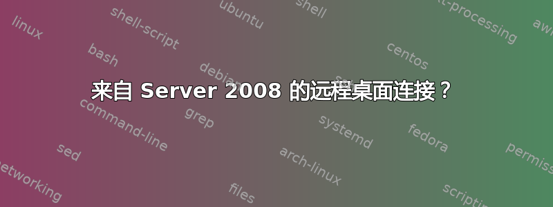 来自 Server 2008 的远程桌面连接？