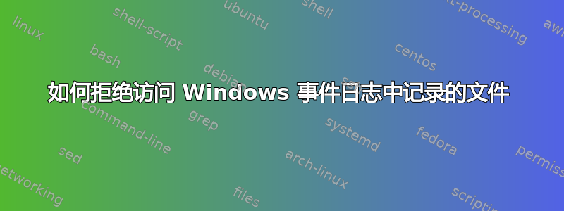 如何拒绝访问 Windows 事件日志中记录的文件