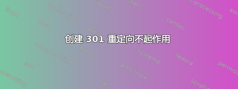 创建 301 重定向不起作用