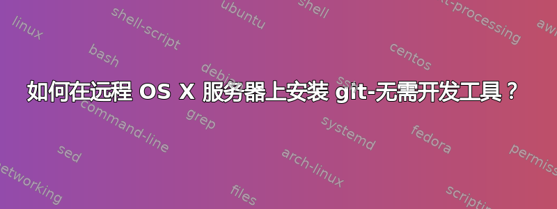 如何在远程 OS X 服务器上安装 git-无需开发工具？