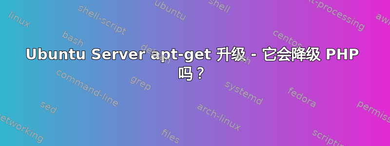 Ubuntu Server apt-get 升级 - 它会降级 PHP 吗？