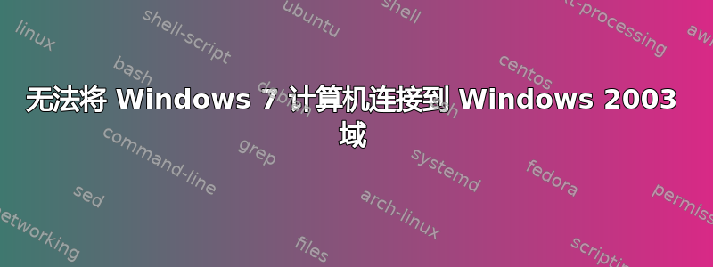 无法将 Windows 7 计算机连接到 Windows 2003 域