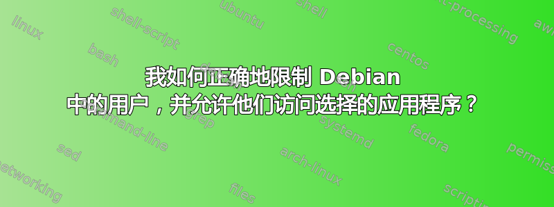 我如何正确地限制 Debian 中的用户，并允许他们访问选择的应用程序？