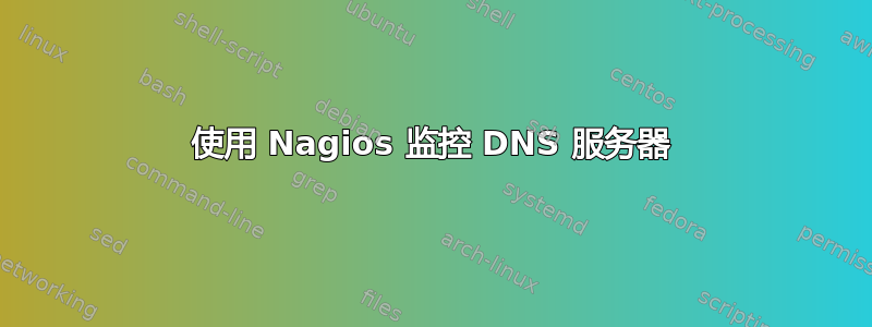 使用 Nagios 监控 DNS 服务器